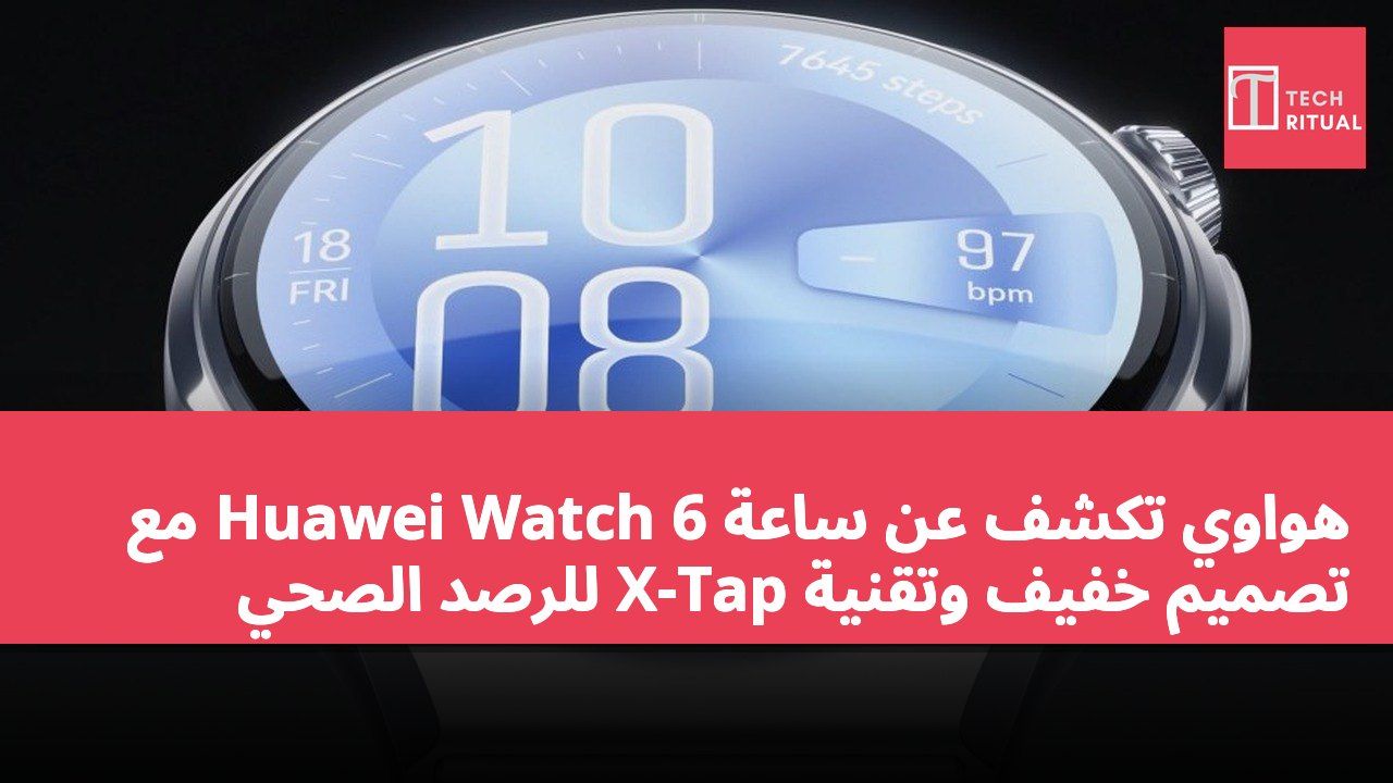 هواوي تكشف عن ساعة Huawei Watch 6 مع تصميم خفيف وتقنية X-Tap للرصد الصحي