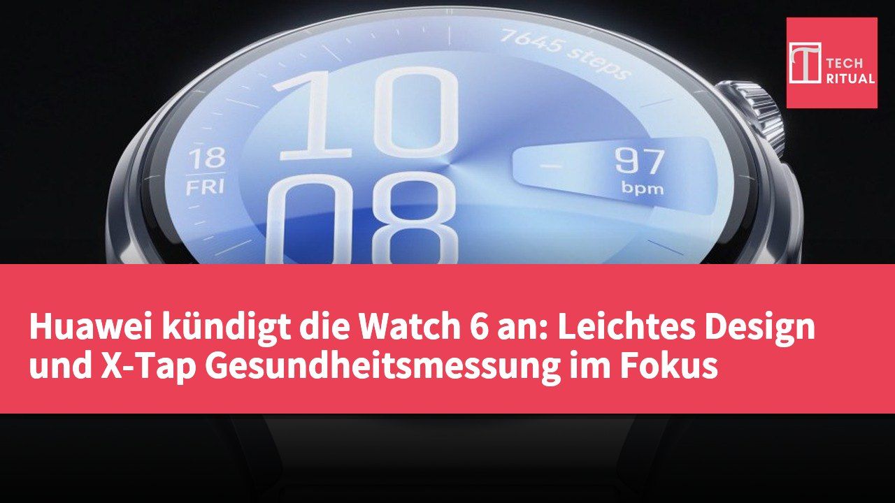 Huawei kündigt die Watch 6 an: Leichtes Design und X-Tap Gesundheitsmessung im Fokus