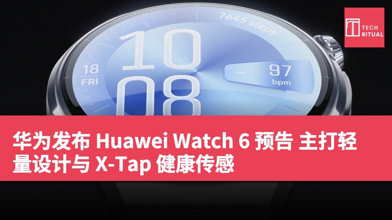 华为发布 Huawei Watch 6 预告 主打轻量设计与 X-Tap 健康传感