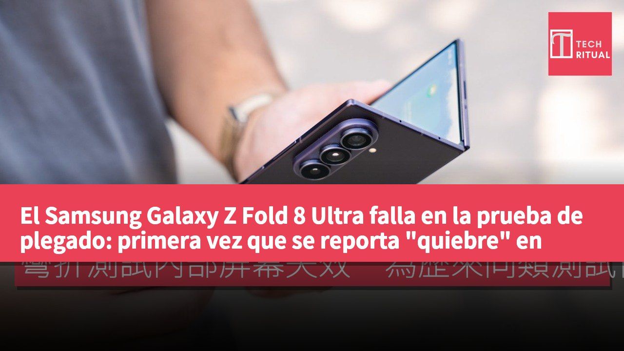 El Samsung Galaxy Z Fold 8 Ultra falla en la prueba de plegado: primera vez que se reporta "quiebre" en este tipo de test.