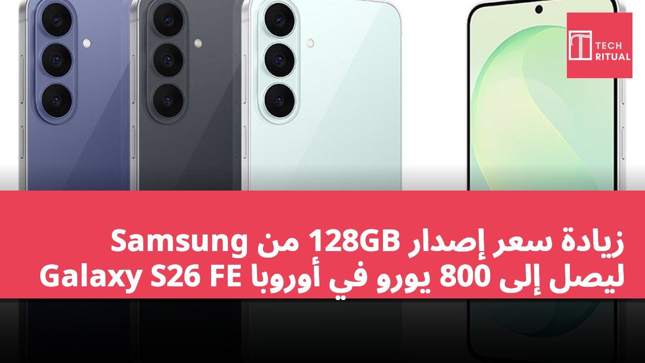 زيادة سعر إصدار 128GB من Samsung Galaxy S26 FE ليصل إلى 800 يورو في أوروبا