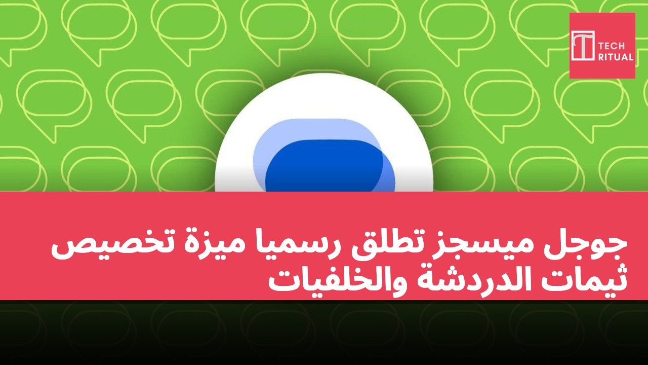 جوجل ميسجز تطلق رسميًا ميزة تخصيص ثيمات الدردشة والخلفيات