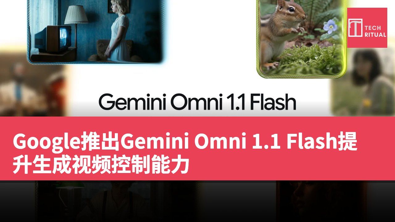 Google推出Gemini Omni 1.1 Flash提升生成视频控制能力