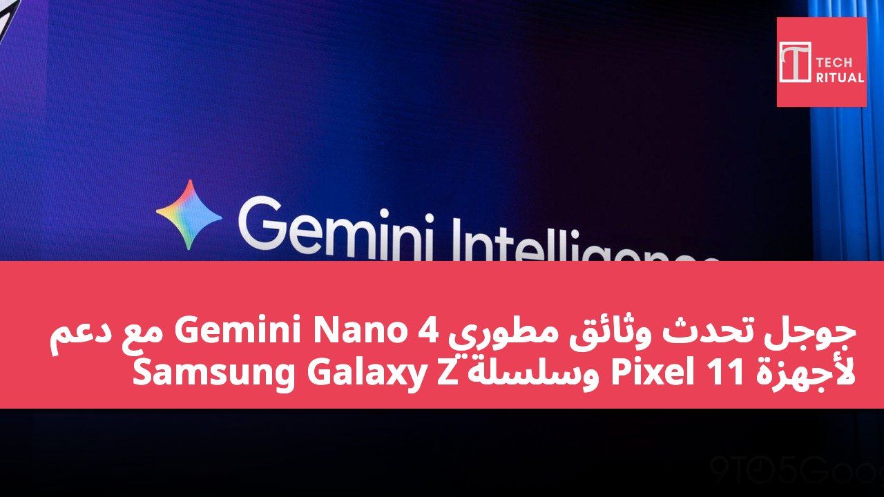 جوجل تحدث وثائق مطوري Gemini Nano 4 مع دعم لأجهزة Pixel 11 وسلسلة Samsung Galaxy Z