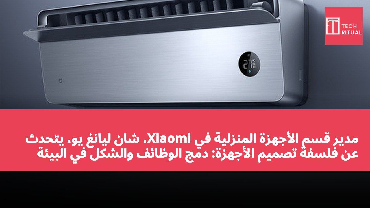 مدير قسم الأجهزة المنزلية في Xiaomi، شان ليانغ يو، يتحدث عن فلسفة تصميم الأجهزة: دمج الوظائف والشكل في البيئة المنزلية