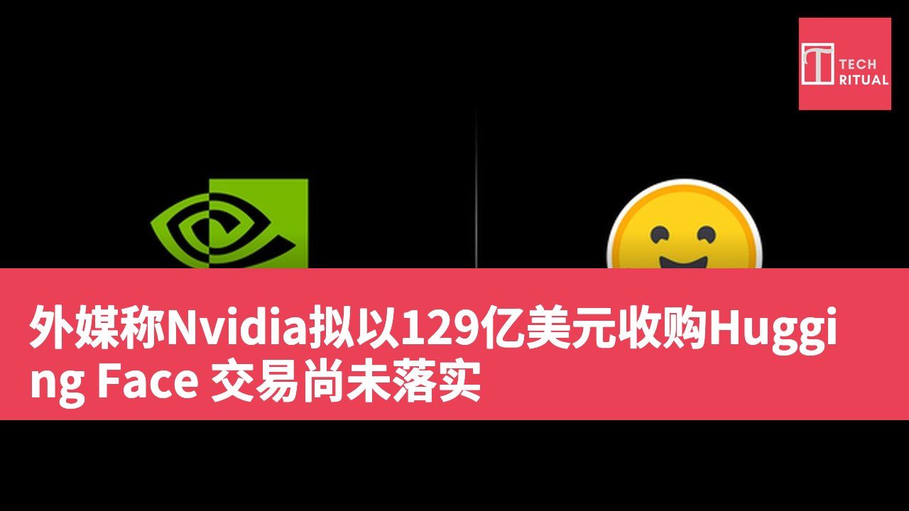 外媒称Nvidia拟以129亿美元收购Hugging Face 交易尚未落实
