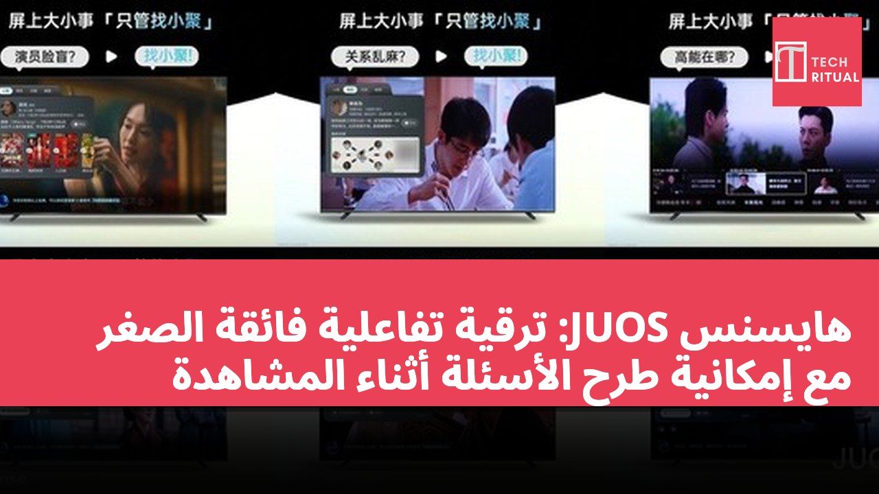 هايسنس JUOS: ترقية تفاعلية فائقة الصغر مع إمكانية طرح الأسئلة أثناء المشاهدة