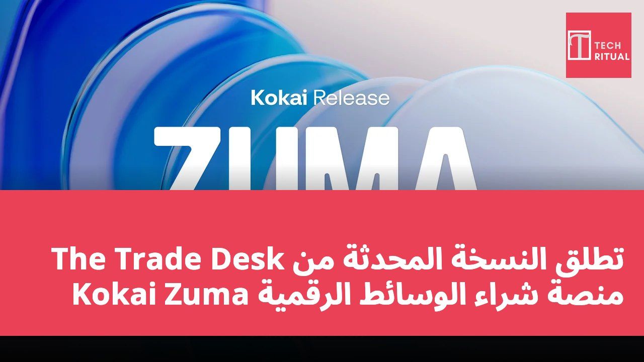 The Trade Desk تطلق النسخة المحدثة من منصة شراء الوسائط الرقمية Kokai Zuma