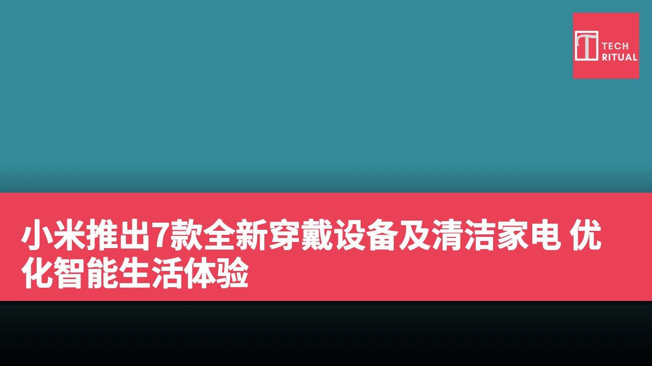 小米推出7款全新穿戴设备及清洁家电 优化智能生活体验
