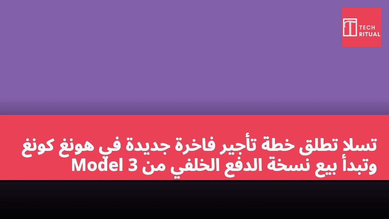 تسلا تطلق خطة تأجير فاخرة جديدة في هونغ كونغ وتبدأ بيع نسخة الدفع الخلفي من Model 3
