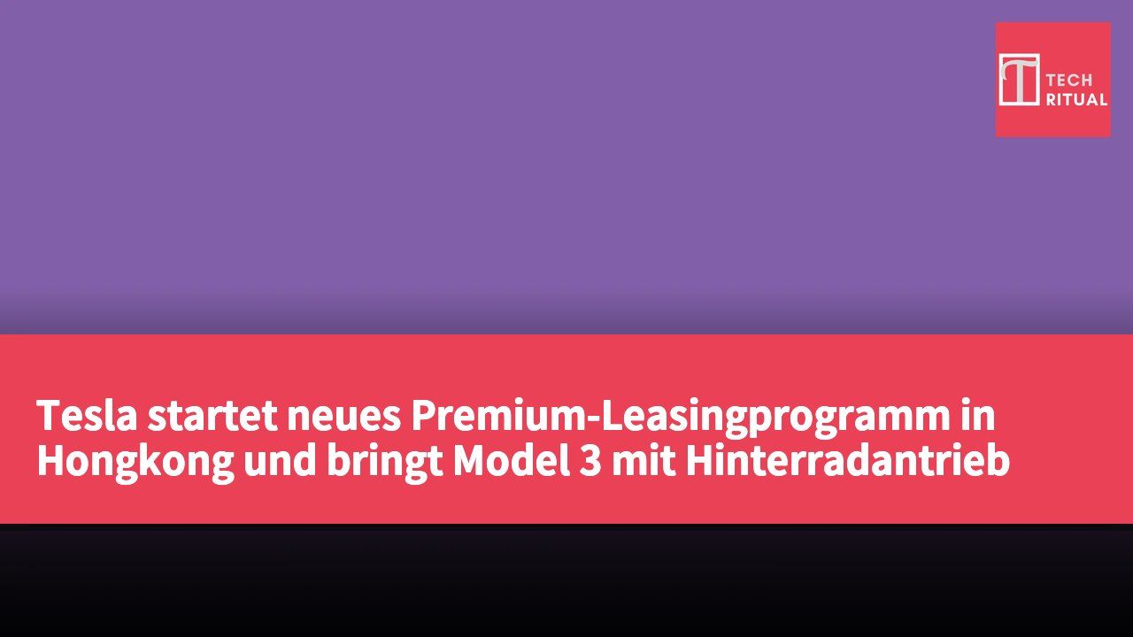 Tesla startet neues Premium-Leasingprogramm in Hongkong und bringt Model 3 mit Hinterradantrieb auf den Markt