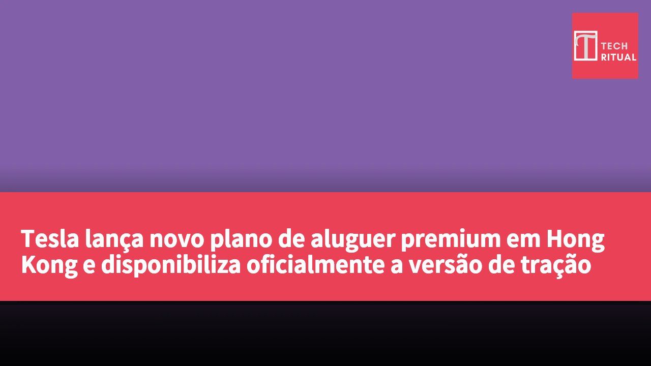 Tesla lança novo plano de aluguer premium em Hong Kong e disponibiliza oficialmente a versão de tração traseira do Model 3