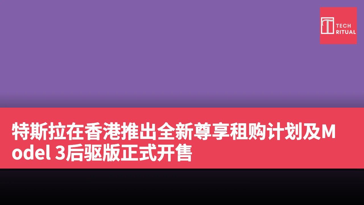 特斯拉在香港推出全新尊享租购计划及Model 3后驱版正式开售