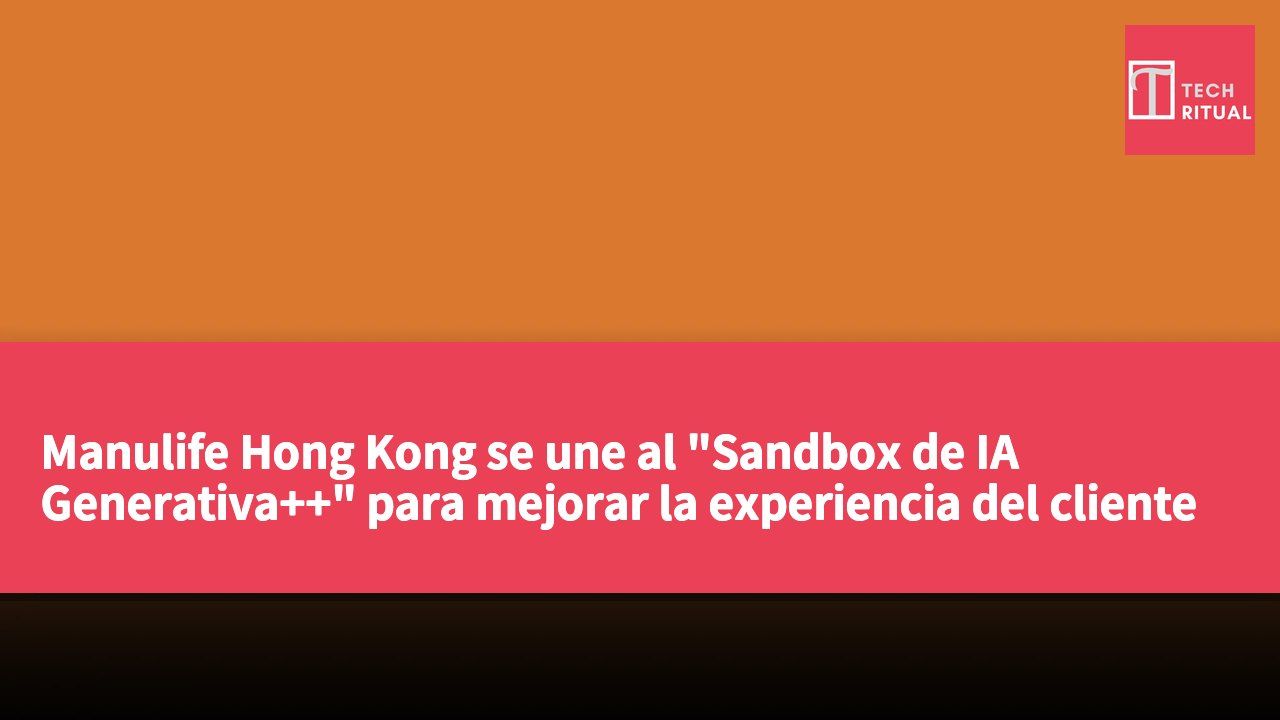 Manulife Hong Kong se une al "Sandbox de IA Generativa++" para mejorar la experiencia del cliente y la gestión de riesgos