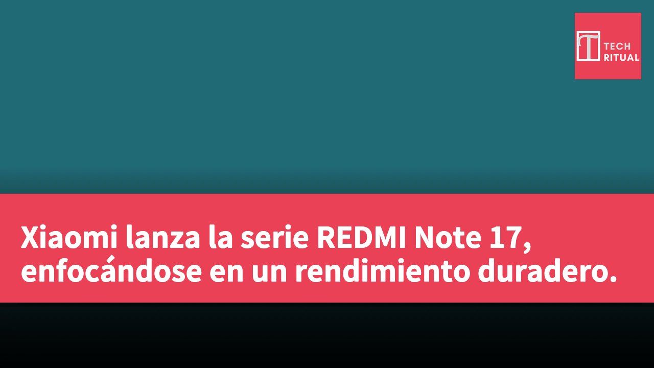 Xiaomi lanza la serie REDMI Note 17, enfocándose en un rendimiento duradero.