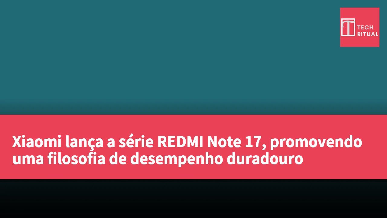 Xiaomi lança a série REDMI Note 17, promovendo uma filosofia de desempenho duradouro