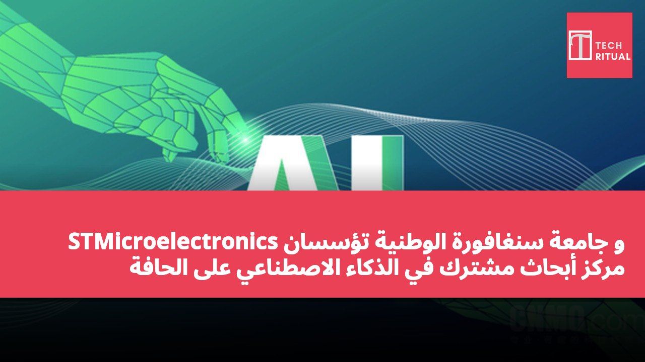 STMicroelectronics و جامعة سنغافورة الوطنية تؤسسان مركز أبحاث مشترك في الذكاء الاصطناعي على الحافة