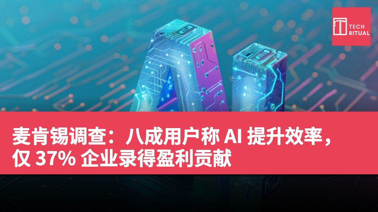 麦肯锡调查：八成用户称 AI 提升效率，仅 37% 企业录得盈利贡献