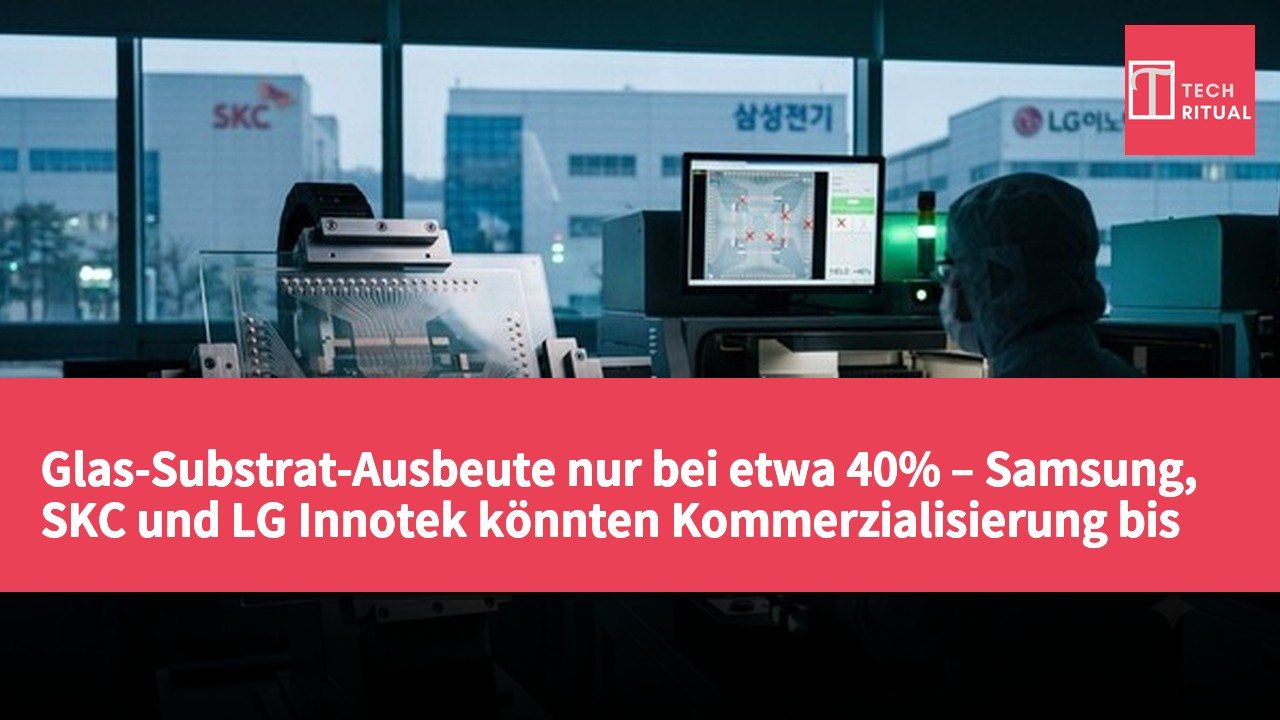 Glas-Substrat-Ausbeute nur bei etwa 40% – Samsung, SKC und LG Innotek könnten Kommerzialisierung bis nach 2030 verschieben