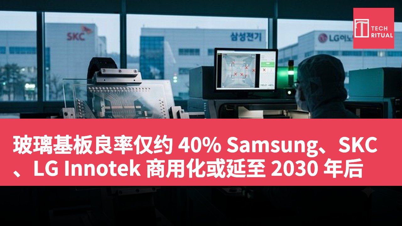 玻璃基板良率仅约 40% Samsung、SKC、LG Innotek 商用化或延至 2030 年后