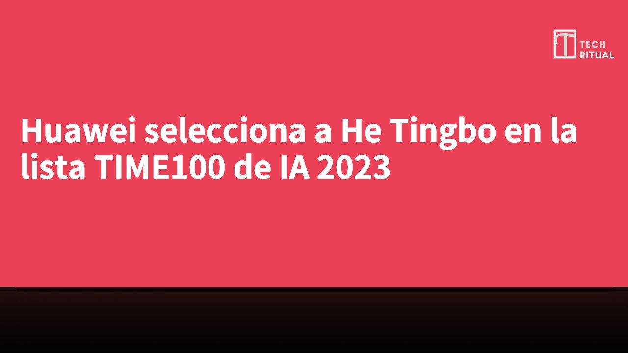 Huawei selecciona a He Tingbo en la lista TIME100 de IA 2023