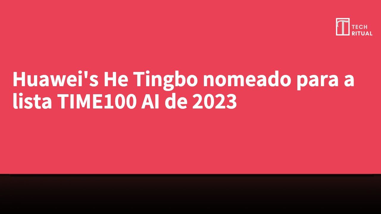 Huawei's He Tingbo nomeado para a lista TIME100 AI de 2023