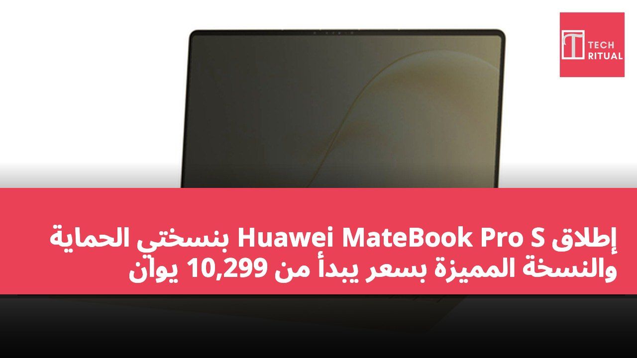 إطلاق Huawei MateBook Pro S بنسختي الحماية والنسخة المميزة بسعر يبدأ من 10,299 يوان