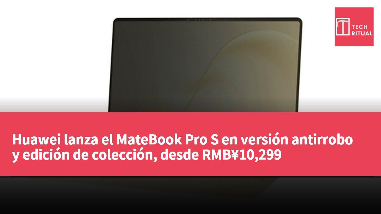 Huawei lanza el MateBook Pro S en versión antirrobo y edición de colección, desde RMB¥10,299