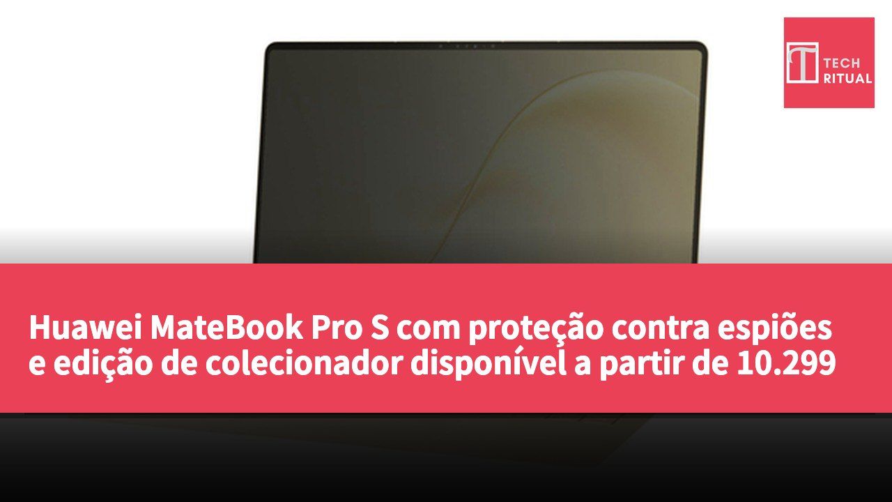 Huawei MateBook Pro S com proteção contra espiões e edição de colecionador disponível a partir de 10.299 RMB