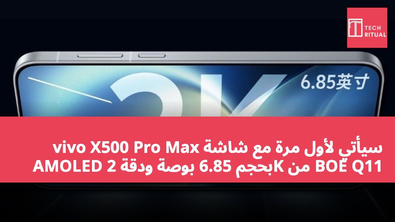 vivo X500 Pro Max سيأتي لأول مرة مع شاشة AMOLED بحجم 6.85 بوصة ودقة 2K من BOE Q11