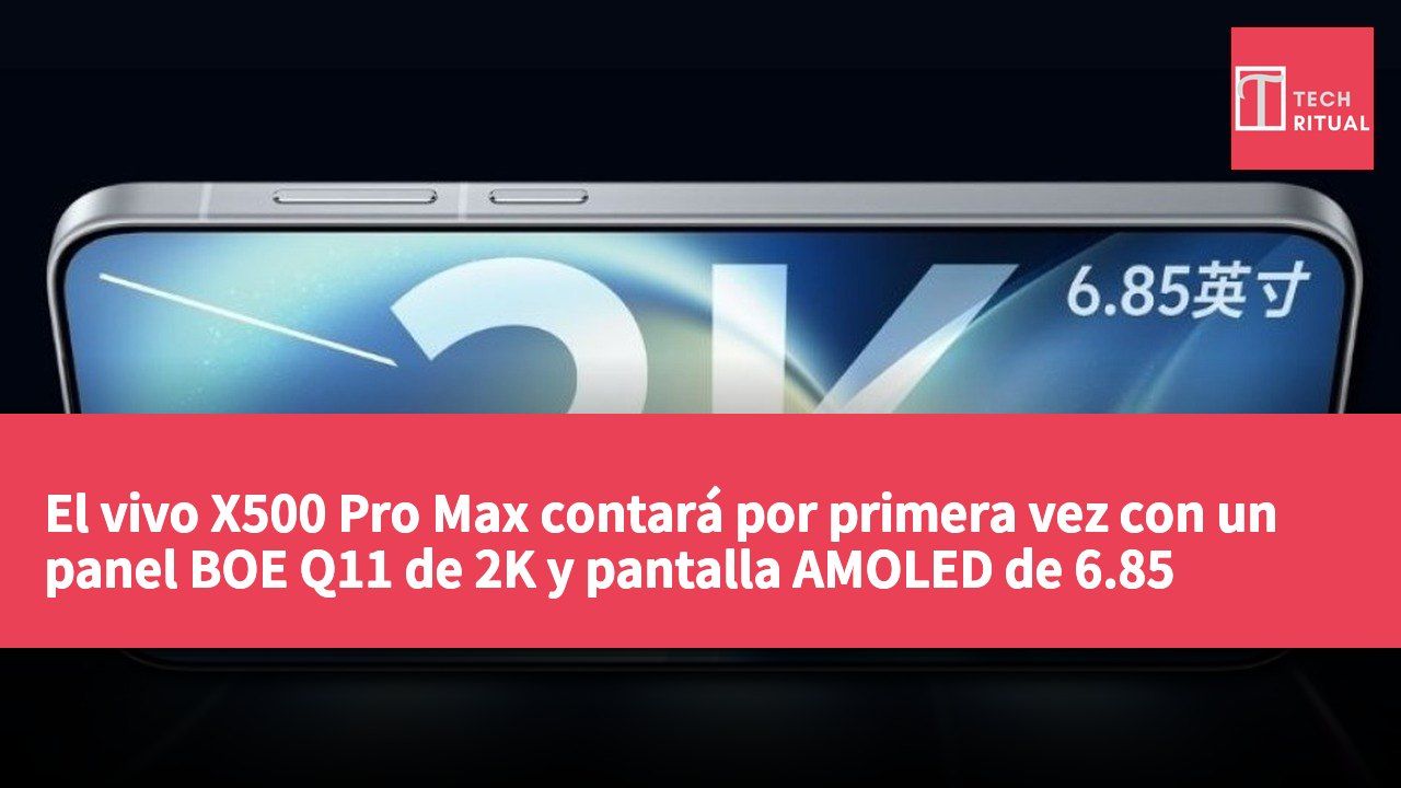 El vivo X500 Pro Max contará por primera vez con un panel BOE Q11 de 2K y pantalla AMOLED de 6.85 pulgadas.