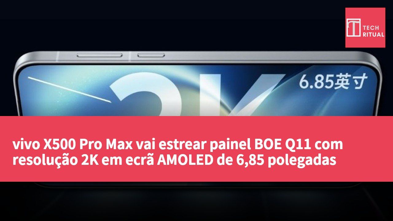 vivo X500 Pro Max vai estrear painel BOE Q11 com resolução 2K em ecrã AMOLED de 6,85 polegadas