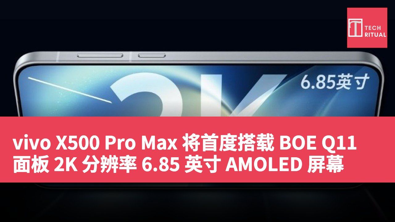 vivo X500 Pro Max 将首度搭载 BOE Q11 面板 2K 分辨率 6.85 英寸 AMOLED 屏幕