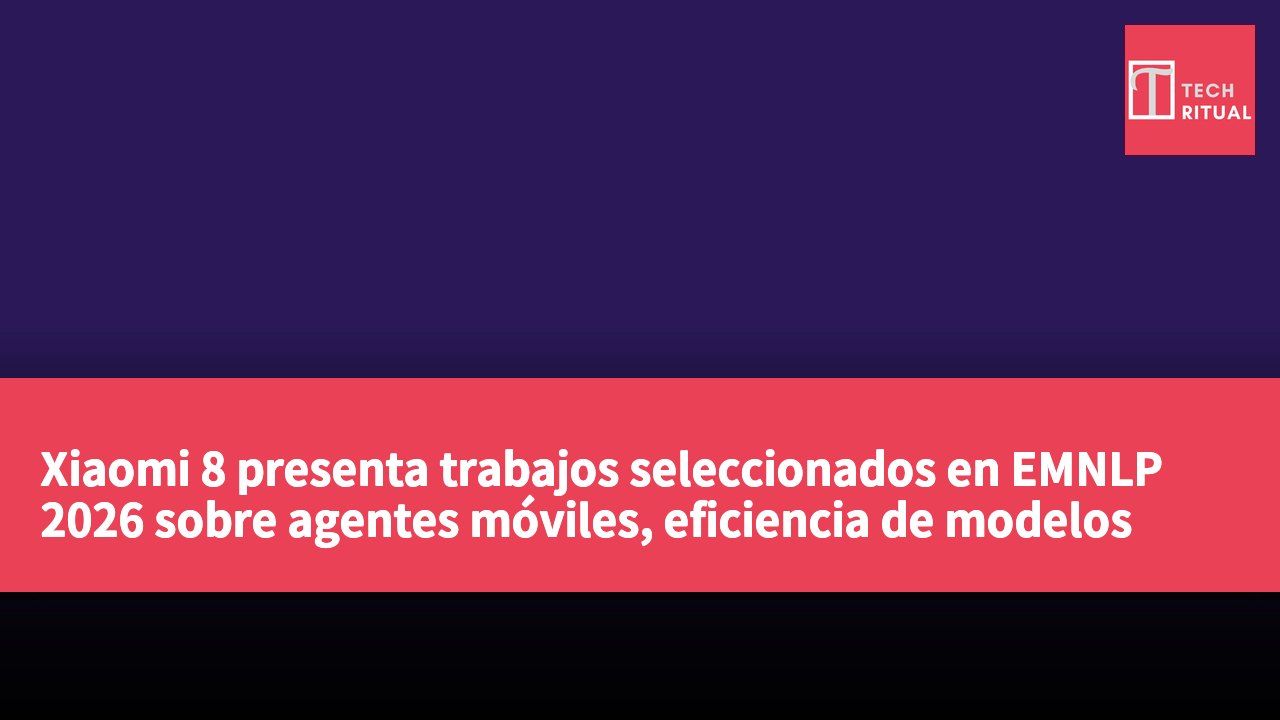 Xiaomi 8 presenta trabajos seleccionados en EMNLP 2026 sobre agentes móviles, eficiencia de modelos grandes y dirección de inteligencia activa