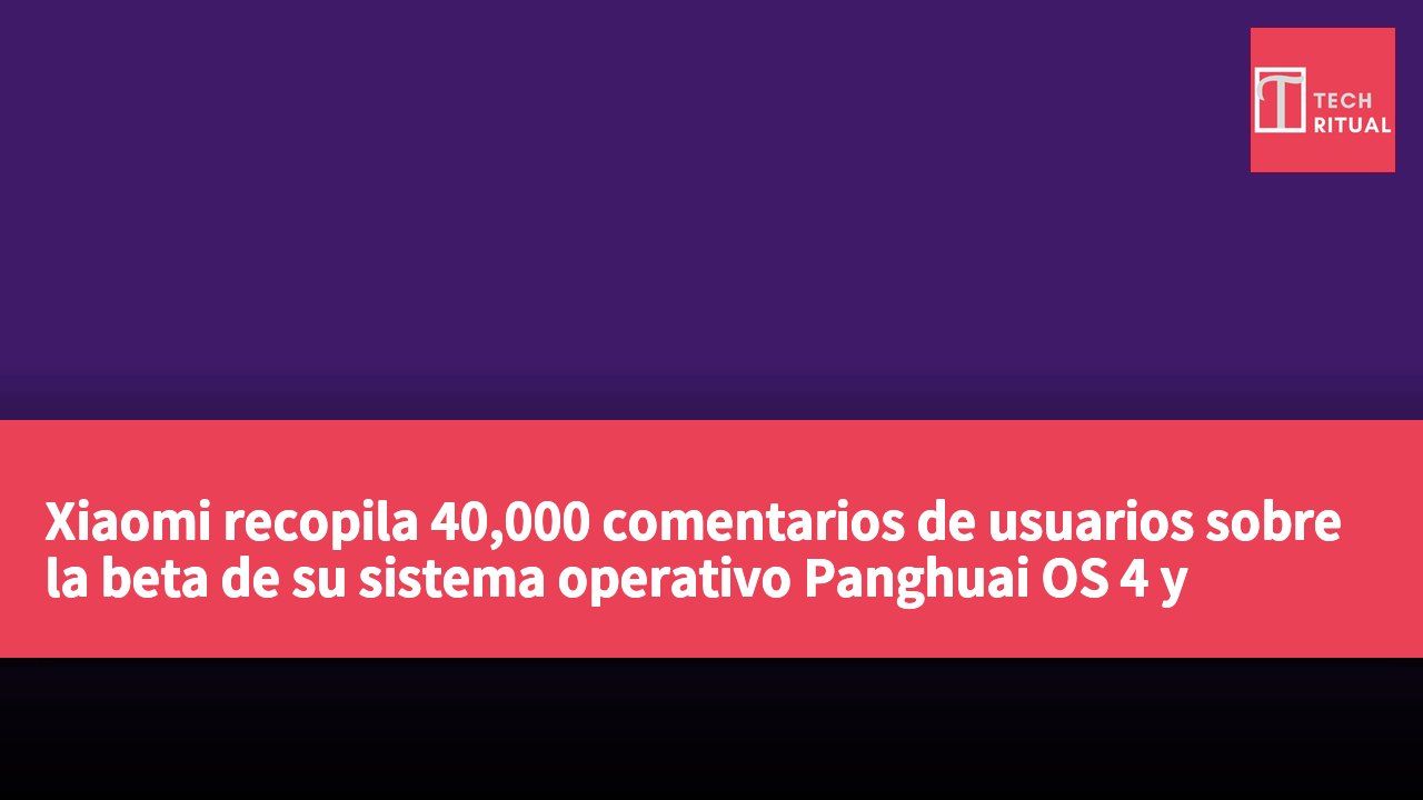 Xiaomi recopila 40,000 comentarios de usuarios sobre la beta de su sistema operativo Panghuai OS 4 y actualiza a Xiao Ai 2.0 con nuevas funciones.