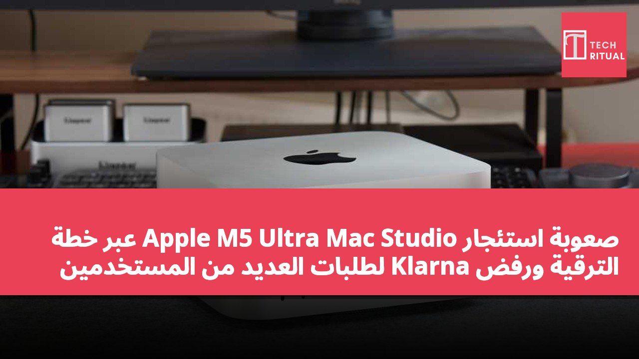 صعوبة استئجار Apple M5 Ultra Mac Studio عبر خطة الترقية ورفض Klarna لطلبات العديد من المستخدمين