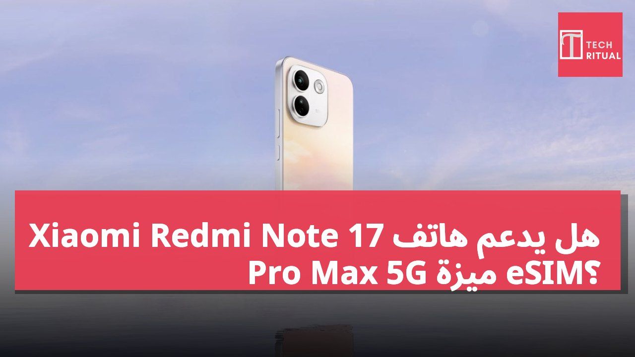 هل يدعم هاتف Xiaomi Redmi Note 17 Pro Max 5G ميزة eSIM؟