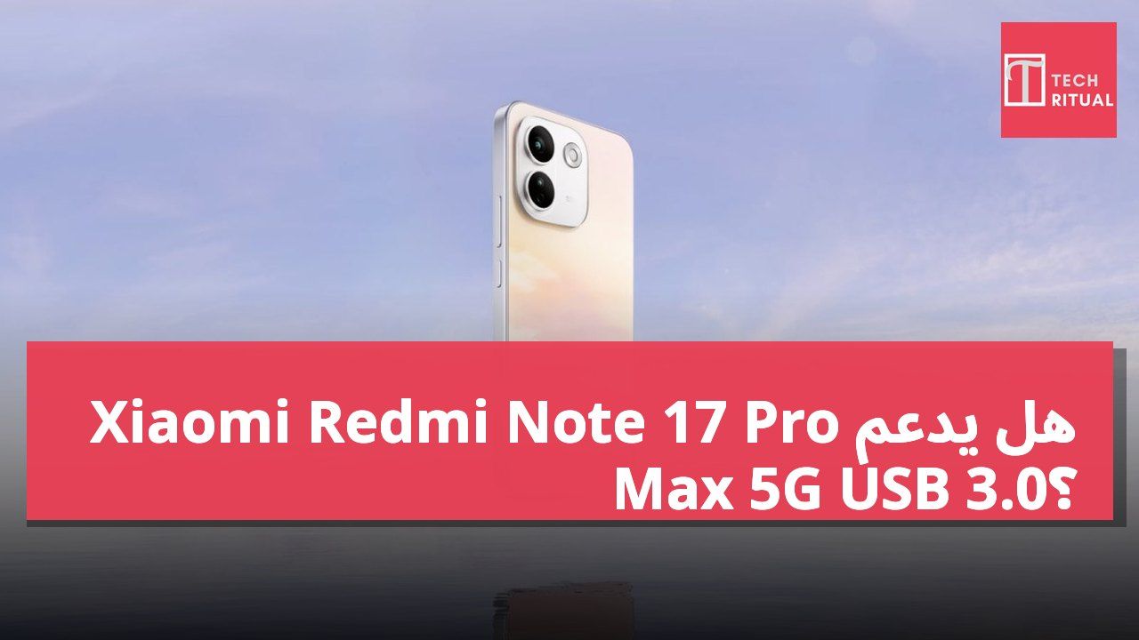 هل يدعم Xiaomi Redmi Note 17 Pro Max 5G USB 3.0؟
