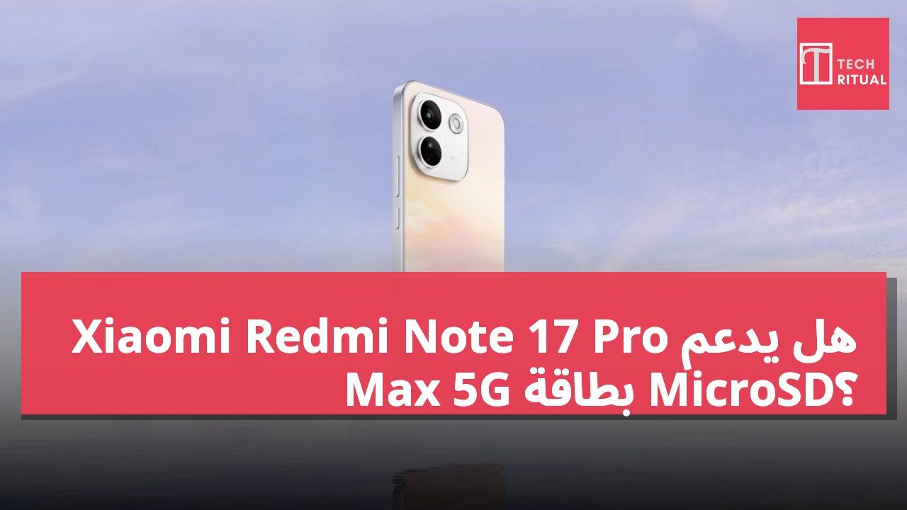 هل يدعم Xiaomi Redmi Note 17 Pro Max 5G بطاقة MicroSD؟