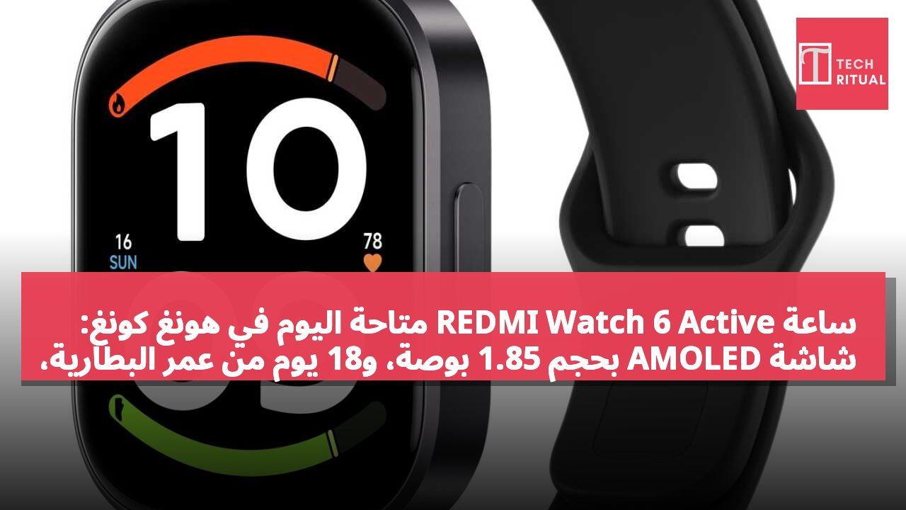 ساعة REDMI Watch 6 Active متاحة اليوم في هونغ كونغ: شاشة AMOLED بحجم 1.85 بوصة، و18 يوم من عمر البطارية، بسعر 269 دولار هونغ كونغي