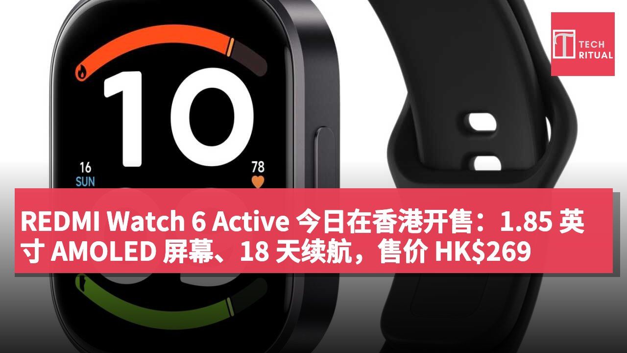 REDMI Watch 6 Active 今日在香港开售：1.85 英寸 AMOLED 屏幕、18 天续航，售价 HK$269