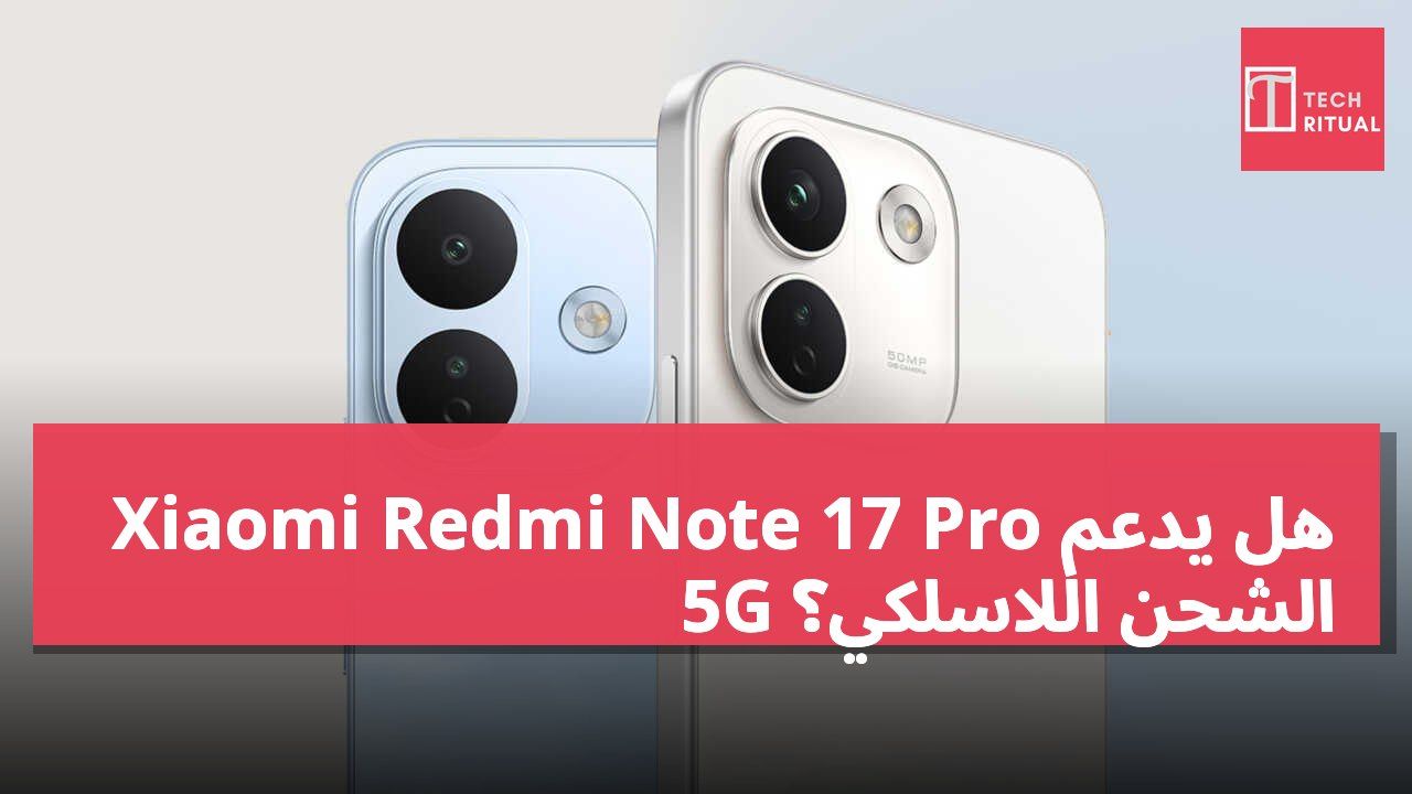هل يدعم Xiaomi Redmi Note 17 Pro 5G الشحن اللاسلكي؟
