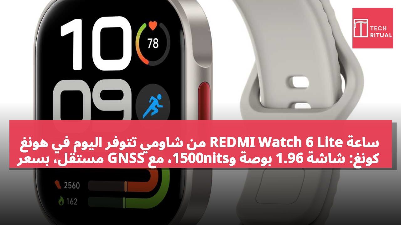ساعة REDMI Watch 6 Lite من شاومي تتوفر اليوم في هونغ كونغ: شاشة 1.96 بوصة و1500nits، مع GNSS مستقل، بسعر 399 دولار هونغ كونغ.