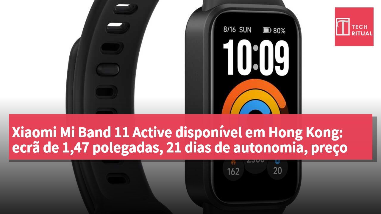 Xiaomi Mi Band 11 Active disponível em Hong Kong: ecrã de 1,47 polegadas, 21 dias de autonomia, preço de HK$189