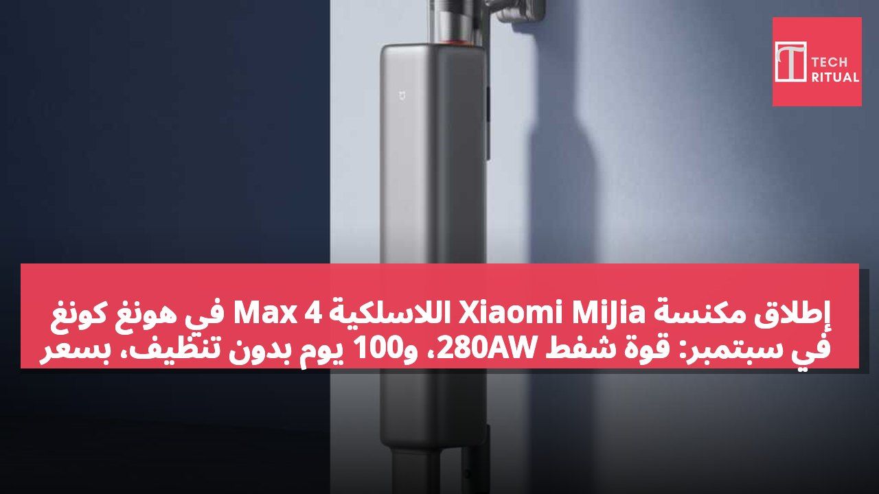 إطلاق مكنسة Xiaomi MiJia اللاسلكية 4 Max في هونغ كونغ في سبتمبر: قوة شفط 280AW، و100 يوم بدون تنظيف، بسعر 2499 دولار هونغ كونغي