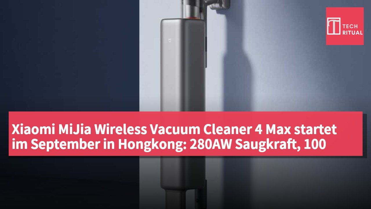 Xiaomi MiJia Wireless Vacuum Cleaner 4 Max startet im September in Hongkong: 280AW Saugkraft, 100 Tage ohne Reinigung, Preis 2.499 HK$
