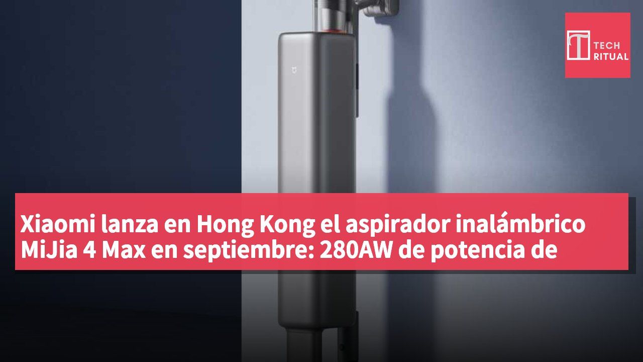 Xiaomi lanza en Hong Kong el aspirador inalámbrico MiJia 4 Max en septiembre: 280AW de potencia de succión, 100 días sin limpieza, precio HK$2,499