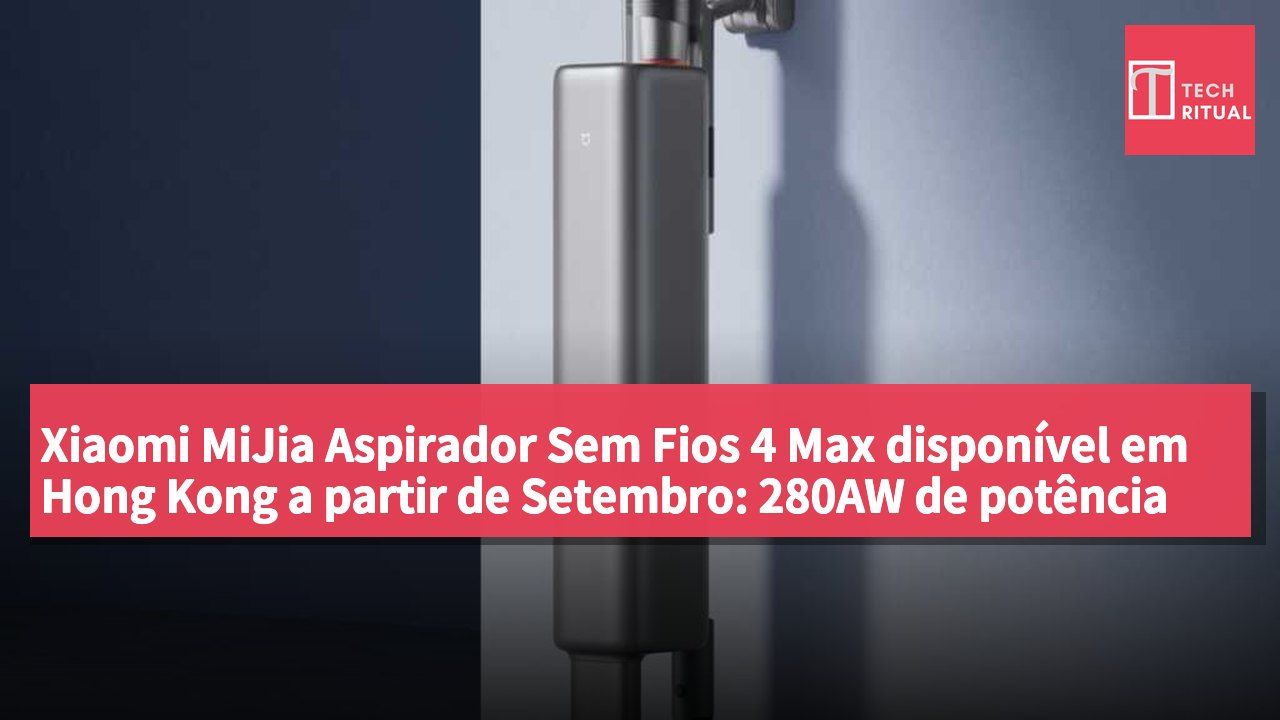 Xiaomi MiJia Aspirador Sem Fios 4 Max disponível em Hong Kong a partir de Setembro: 280AW de potência de sucção, 100 dias sem limpeza, preço de HK$2,499