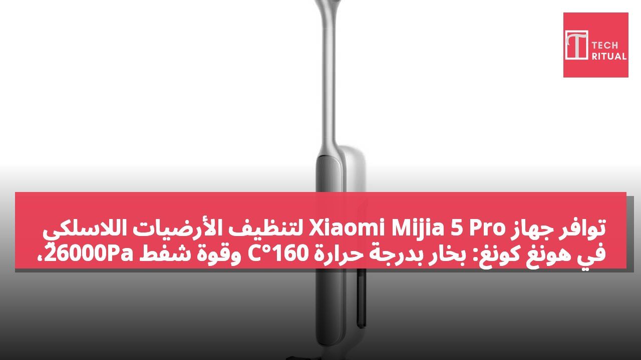 توافر جهاز Xiaomi Mijia 5 Pro لتنظيف الأرضيات اللاسلكي في هونغ كونغ: بخار بدرجة حرارة 160°C وقوة شفط 26000Pa، بسعر 3,169 دولار هونغ كونغي