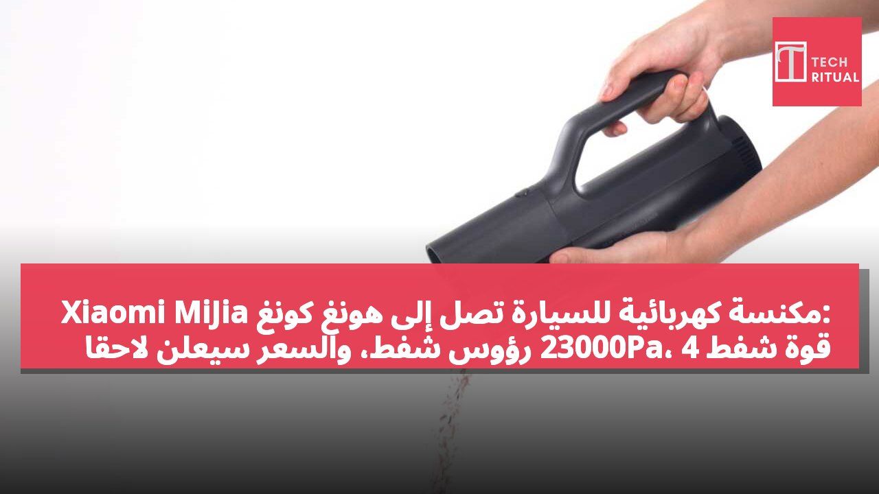 Xiaomi MiJia مكنسة كهربائية للسيارة تصل إلى هونغ كونغ: قوة شفط 23000Pa، 4 رؤوس شفط، والسعر سيُعلن لاحقاً